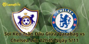 Soi Kèo Trận Đấu Giữa Qarabag vs Chelsea Lúc 12h45 Ngày 5/11